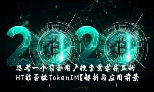 思考一个符合用户搜索需求并且的 HT能否放TokenIM？解析与应用前景
